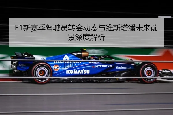 F1新赛季驾驶员转会动态与维斯塔潘未来前景深度解析